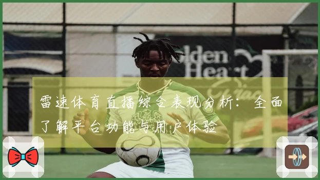 雷速体育直播综合表现分析：全面了解平台功能与用户体验