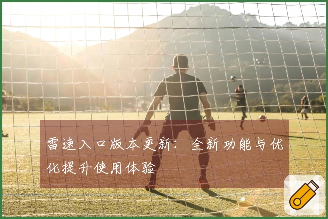 雷速入口版本更新：全新功能与优化提升使用体验