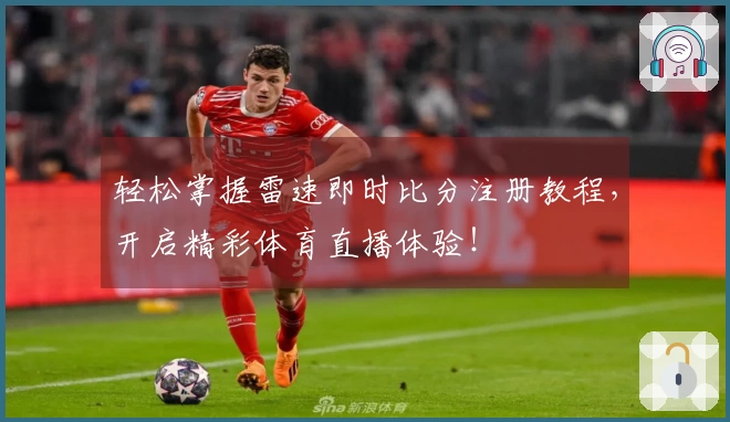 轻松掌握雷速即时比分注册教程，开启精彩体育直播体验！