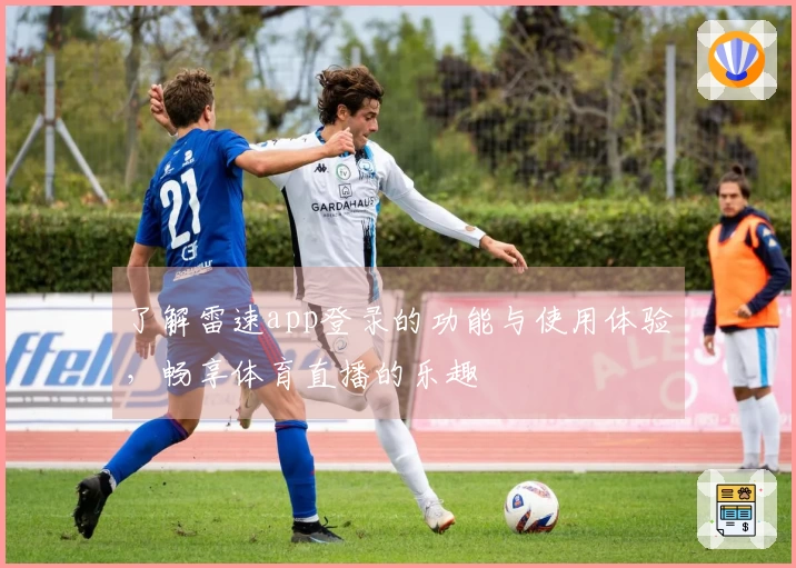 了解雷速app登录的功能与使用体验，畅享体育直播的乐趣