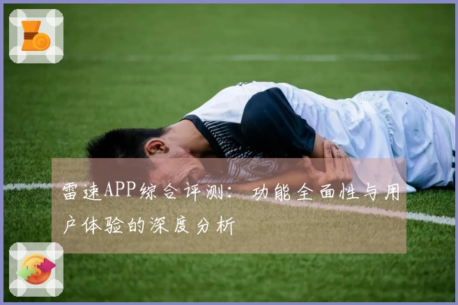 雷速APP综合评测：功能全面性与用户体验的深度分析