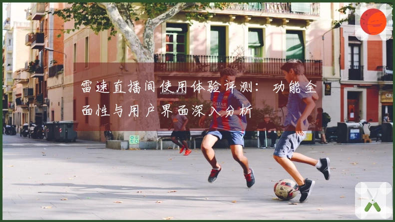 雷速直播间使用体验评测：功能全面性与用户界面深入分析