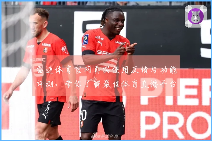 雷速体育官网真实使用反馈与功能评测，带你了解最佳体育直播平台体验