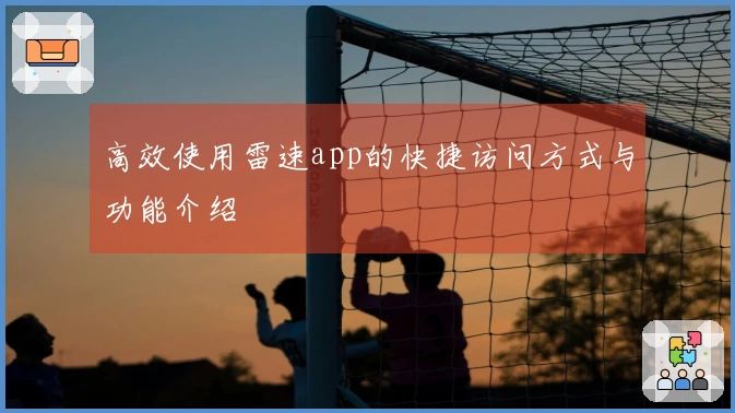 高效使用雷速app的快捷访问方式与功能介绍