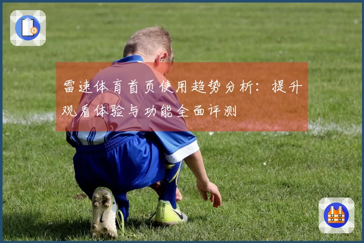 雷速体育首页使用趋势分析：提升观看体验与功能全面评测