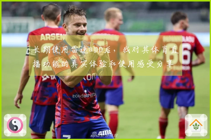 长期使用雷速app后，我对其体育直播功能的真实体验和使用感受分享