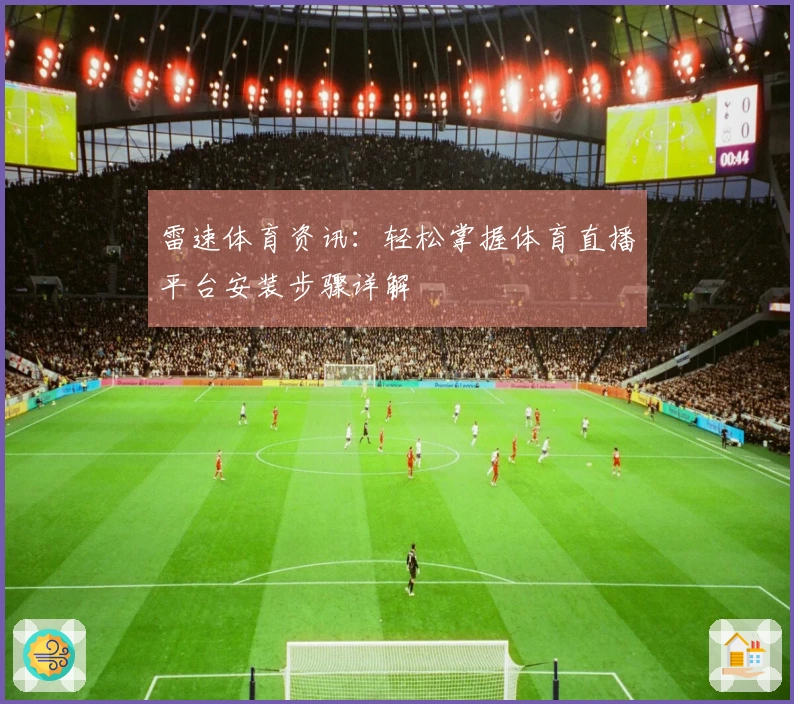 雷速体育资讯：轻松掌握体育直播平台安装步骤详解