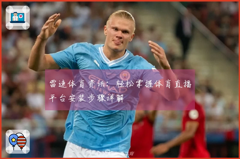 雷速体育资讯：轻松掌握体育直播平台安装步骤详解