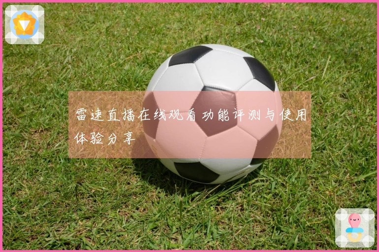 雷速直播在线观看功能评测与使用体验分享