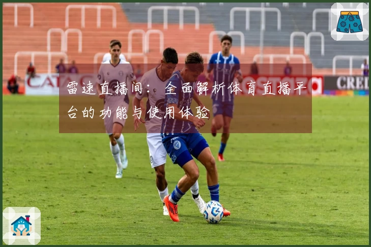 雷速直播间：全面解析体育直播平台的功能与使用体验