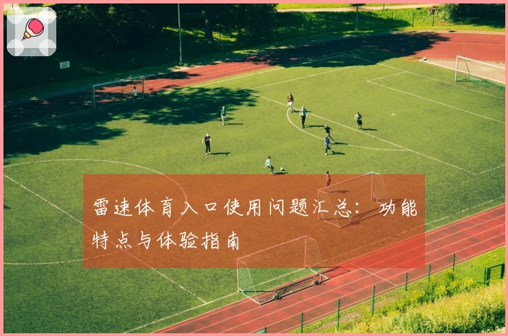 雷速体育入口使用问题汇总：功能特点与体验指南