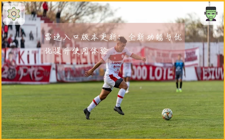 雷速入口版本更新：全新功能与优化提升使用体验