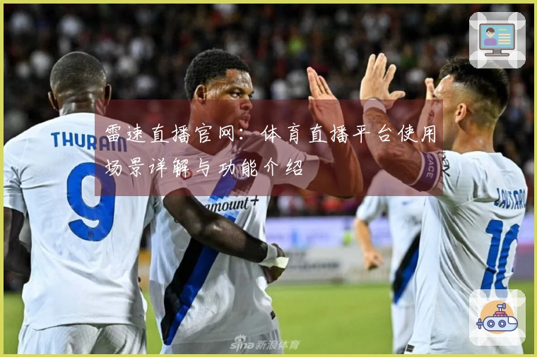 雷速直播官网：体育直播平台使用场景详解与功能介绍