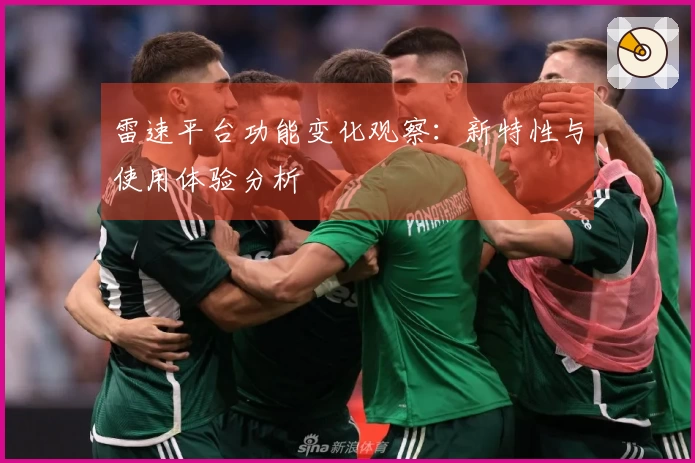 雷速平台功能变化观察：新特性与使用体验分析