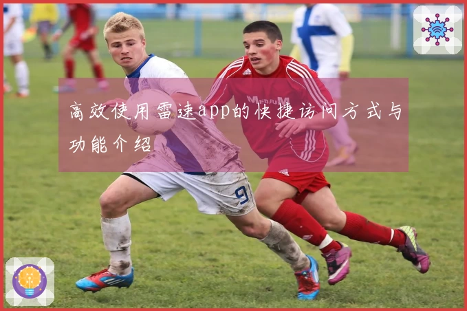 高效使用雷速app的快捷访问方式与功能介绍