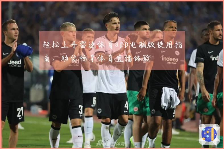 轻松上手雷速体育app电脑版使用指南，助你畅享体育直播体验