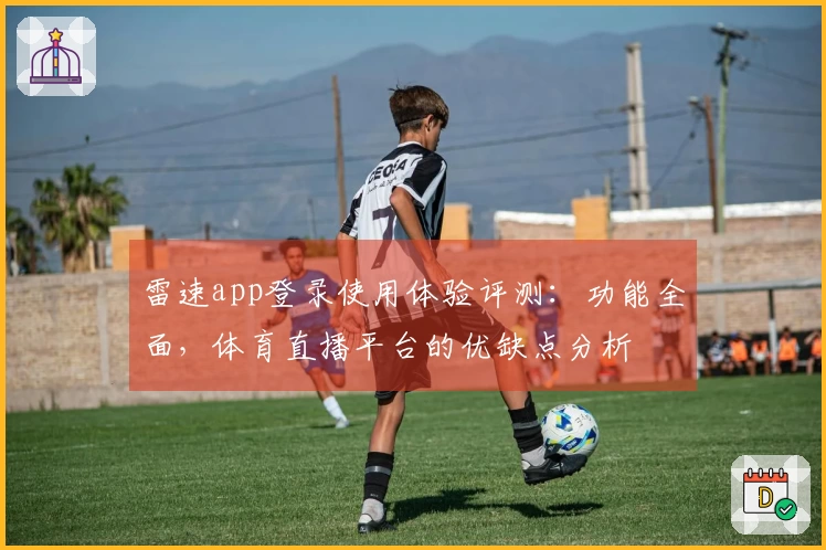 雷速app登录使用体验评测：功能全面，体育直播平台的优缺点分析